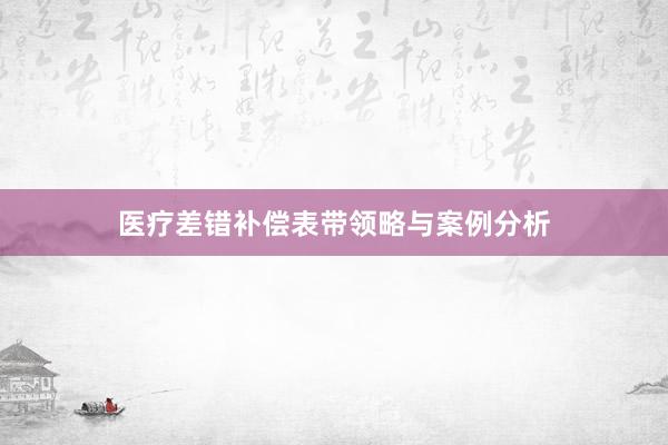 医疗差错补偿表带领略与案例分析