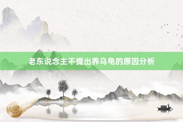 老东说念主不提出养乌龟的原因分析